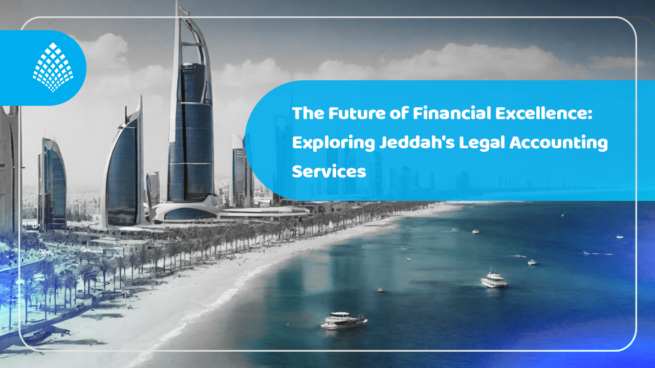 The Future of Financial Excellence: Exploring Jeddah’s Legal Accounting Services